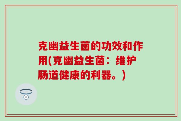 克幽益生菌的功效和作用(克幽益生菌：维护肠道健康的利器。)