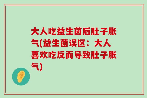 大人吃益生菌后肚子胀气(益生菌误区：大人喜欢吃反而导致肚子胀气)