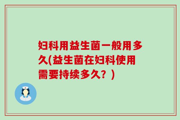 妇科用益生菌一般用多久(益生菌在妇科使用需要持续多久？)