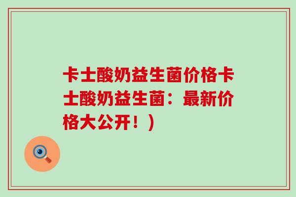 卡士酸奶益生菌价格卡士酸奶益生菌：最新价格大公开！)