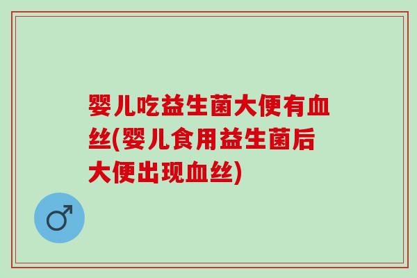 婴儿吃益生菌大便有血丝(婴儿食用益生菌后大便出现血丝)