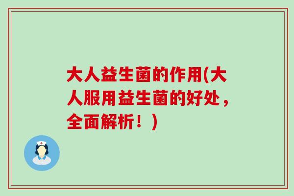 大人益生菌的作用(大人服用益生菌的好处，全面解析！)