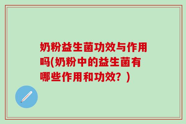 奶粉益生菌功效与作用吗(奶粉中的益生菌有哪些作用和功效？)