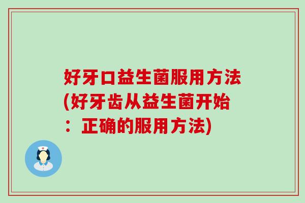 好牙口益生菌服用方法(好牙齿从益生菌开始：正确的服用方法)