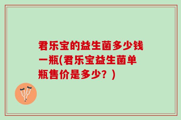 君乐宝的益生菌多少钱一瓶(君乐宝益生菌单瓶售价是多少？)