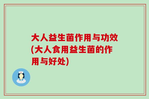 大人益生菌作用与功效(大人食用益生菌的作用与好处)
