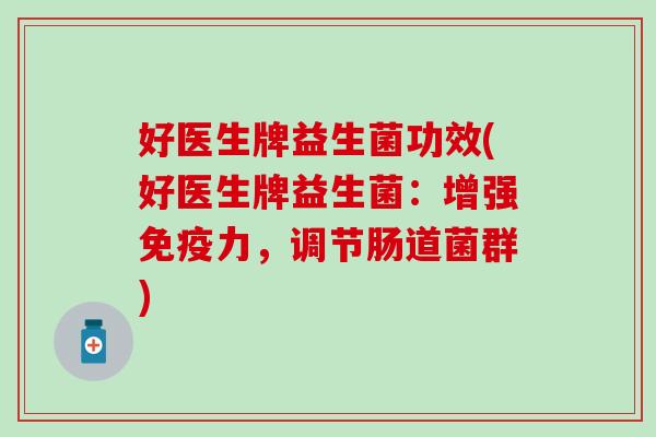 好医生牌益生菌功效(好医生牌益生菌：增强免疫力，调节肠道菌群)