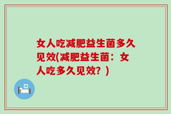 女人吃减肥益生菌多久见效(减肥益生菌：女人吃多久见效？)