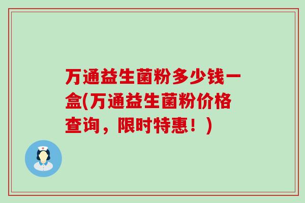 万通益生菌粉多少钱一盒(万通益生菌粉价格查询，限时特惠！)