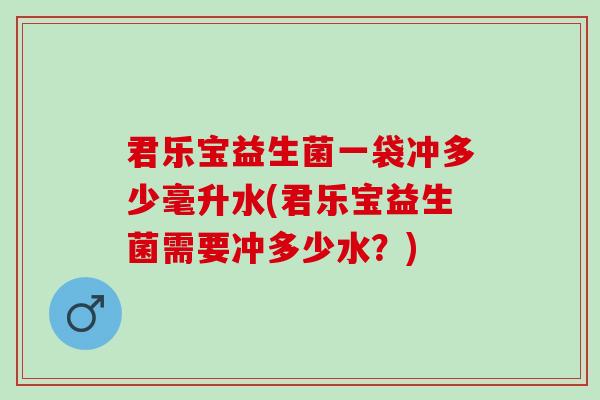 君乐宝益生菌一袋冲多少毫升水(君乐宝益生菌需要冲多少水？)