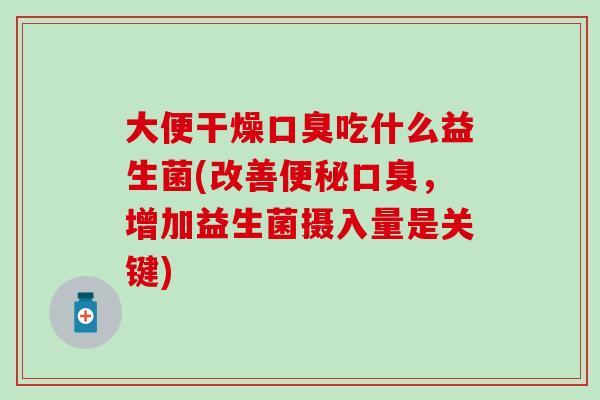 大便干燥口臭吃什么益生菌(改善便秘口臭，增加益生菌摄入量是关键)