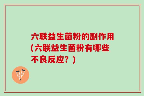 六联益生菌粉的副作用(六联益生菌粉有哪些不良反应？)