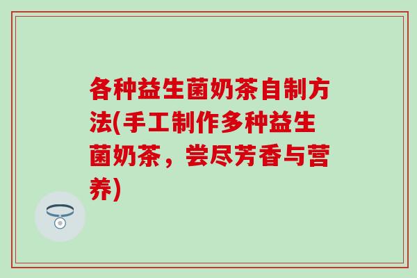 各种益生菌奶茶自制方法(手工制作多种益生菌奶茶，尝尽芳香与营养)