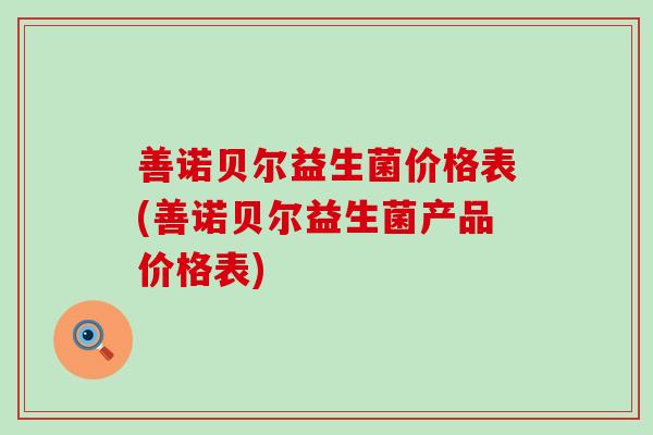 善诺贝尔益生菌价格表(善诺贝尔益生菌产品价格表)