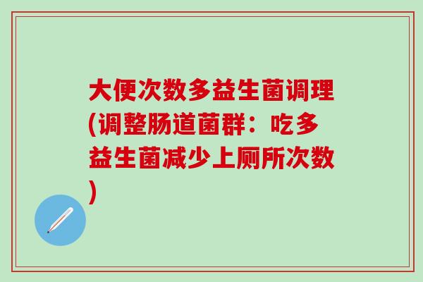 大便次数多益生菌调理(调整肠道菌群：吃多益生菌减少上厕所次数)
