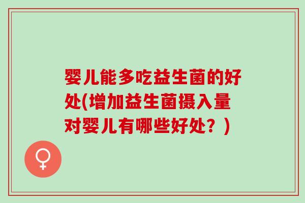 婴儿能多吃益生菌的好处(增加益生菌摄入量对婴儿有哪些好处？)