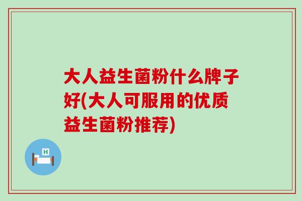 大人益生菌粉什么牌子好(大人可服用的优质益生菌粉推荐)