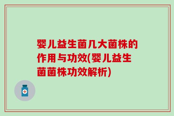 婴儿益生菌几大菌株的作用与功效(婴儿益生菌菌株功效解析)