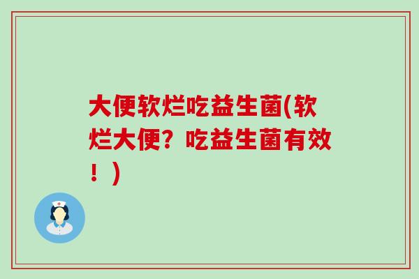 大便软烂吃益生菌(软烂大便？吃益生菌有效！)
