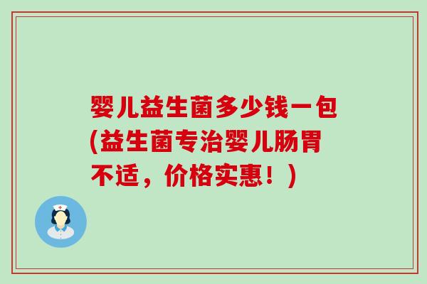 婴儿益生菌多少钱一包(益生菌专治婴儿肠胃不适，价格实惠！)