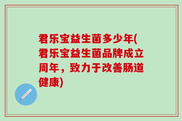 君乐宝益生菌多少年(君乐宝益生菌品牌成立周年，致力于改善肠道健康)