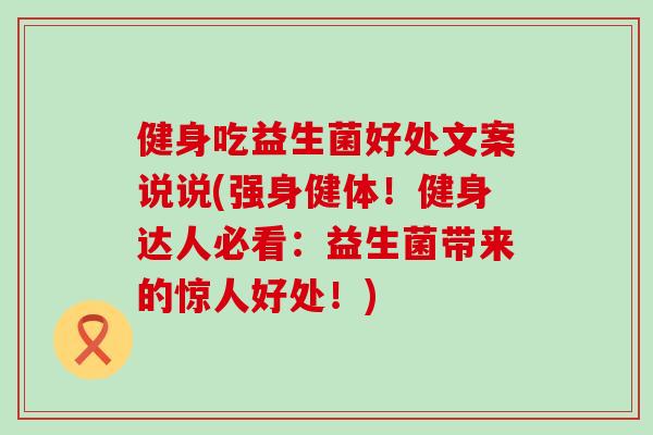 健身吃益生菌好处文案说说(强身健体！健身达人必看：益生菌带来的惊人好处！)