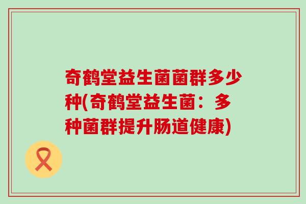 奇鹤堂益生菌菌群多少种(奇鹤堂益生菌：多种菌群提升肠道健康)