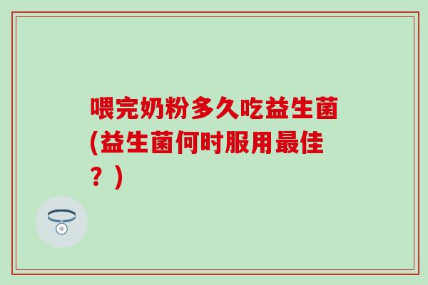 喂完奶粉多久吃益生菌(益生菌何时服用最佳？)