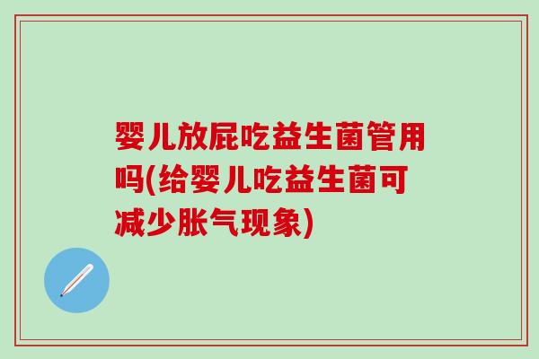 婴儿放屁吃益生菌管用吗(给婴儿吃益生菌可减少现象) 婴儿放屁吃益生菌管用吗(给婴儿吃益生菌可减少现象)