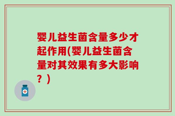 婴儿益生菌含量多少才起作用(婴儿益生菌含量对其效果有多大影响？)