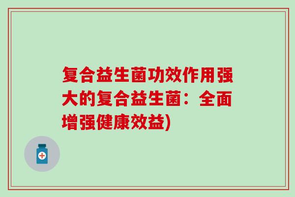 复合益生菌功效作用强大的复合益生菌：全面增强健康效益)