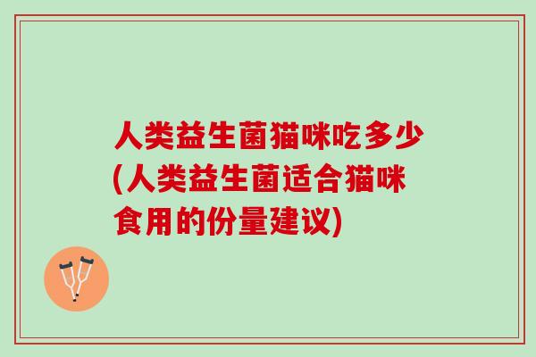 人类益生菌猫咪吃多少(人类益生菌适合猫咪食用的份量建议)