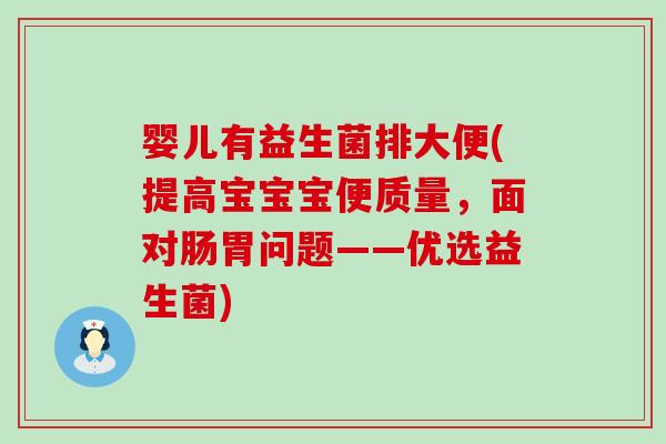 婴儿有益生菌排大便(提高宝宝宝便质量,面对肠胃问题——优选益生菌) 婴儿有益生菌排大便(提高宝宝宝便质量,面对肠胃问题——优选益生菌)