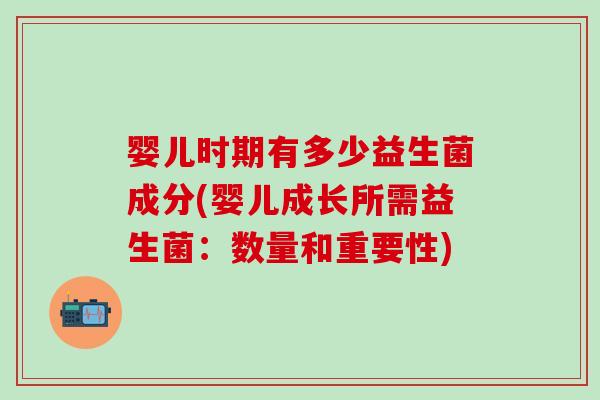 婴儿时期有多少益生菌成分(婴儿成长所需益生菌：数量和重要性)