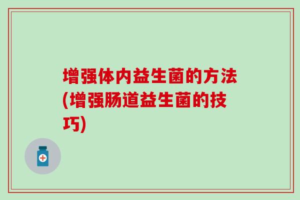 增强体内益生菌的方法(增强肠道益生菌的技巧) 增强体内益生菌的方法(增强肠道益生菌的技巧)