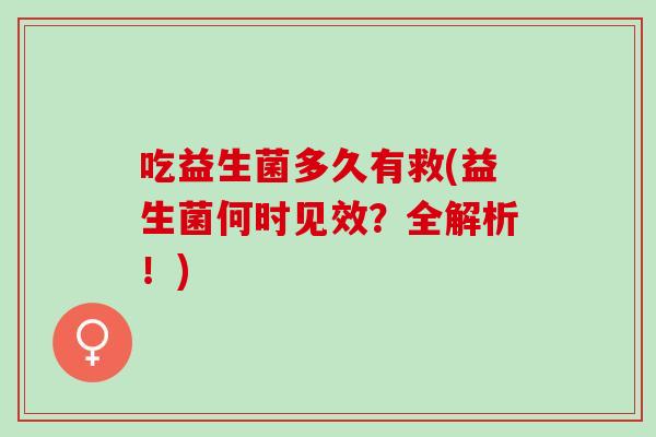 吃益生菌多久有救(益生菌何时见效？全解析！)