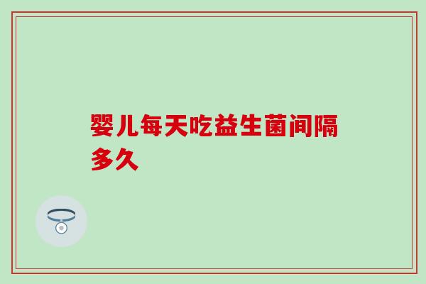 婴儿每天吃益生菌间隔多久