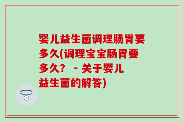 婴儿益生菌调理肠胃要多久(调理宝宝肠胃要多久？ - 关于婴儿益生菌的解答)
