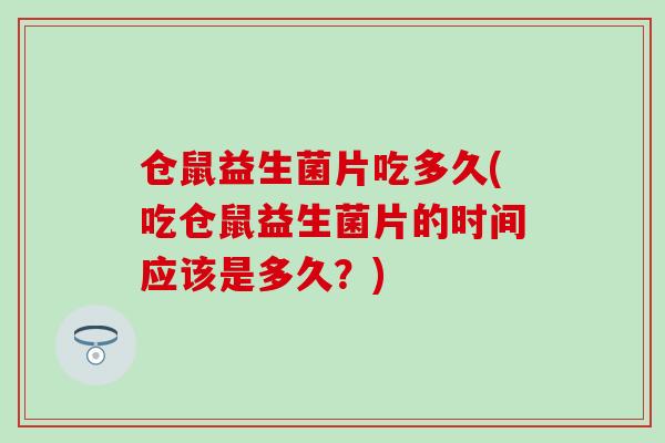 仓鼠益生菌片吃多久(吃仓鼠益生菌片的时间应该是多久？)