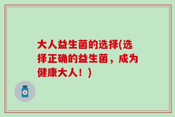 大人益生菌的选择(选择正确的益生菌，成为健康大人！)