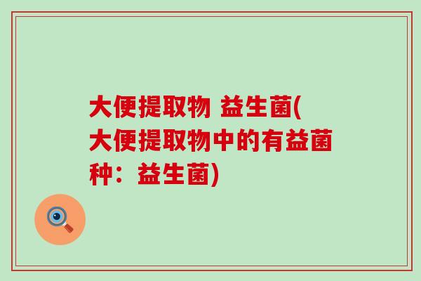 大便提取物 益生菌(大便提取物中的有益菌种：益生菌)