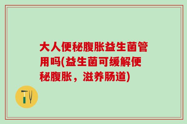 大人益生菌管用吗(益生菌可缓解,滋养肠道) 大人益生菌管用吗(益生菌可缓解,滋养肠道)