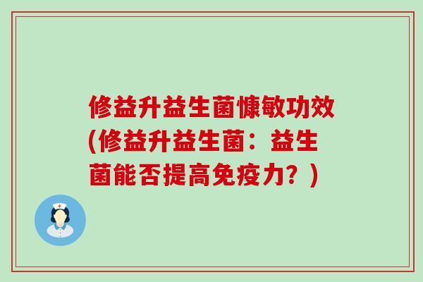 修益升益生菌慷敏功效(修益升益生菌：益生菌能否提高免疫力？)