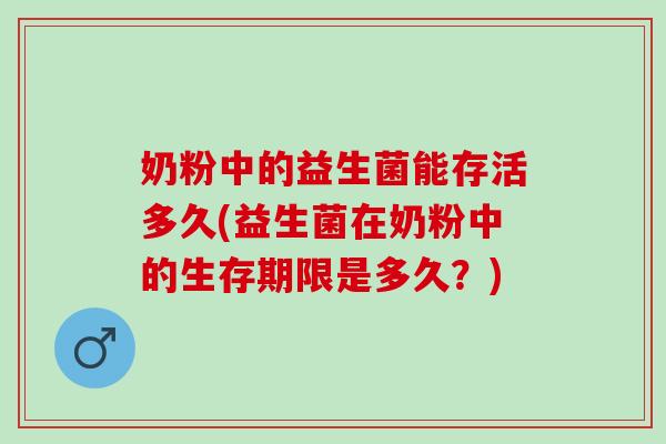 奶粉中的益生菌能存活多久(益生菌在奶粉中的生存期限是多久？)