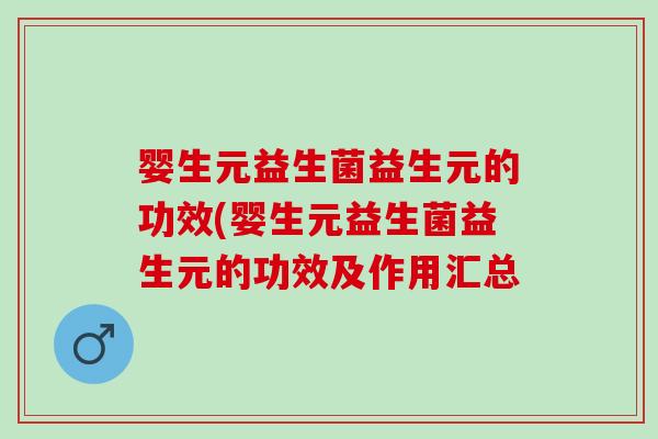 婴生元益生菌益生元的功效(婴生元益生菌益生元的功效及作用汇总 婴生元益生菌益生元的功效(婴生元益生菌益生元的功效及作用汇总