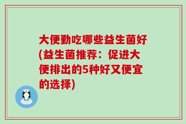 大便勤吃哪些益生菌好(益生菌推荐：促进大便排出的5种好又便宜的选择)