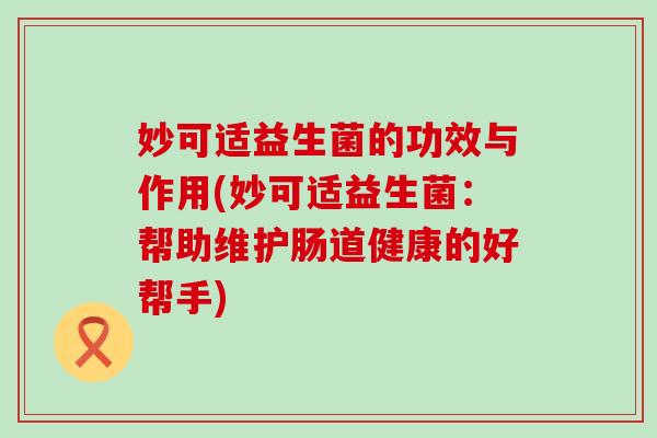 妙可适益生菌的功效与作用(妙可适益生菌：帮助维护肠道健康的好帮手)