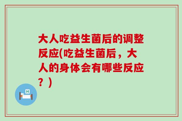 大人吃益生菌后的调整反应(吃益生菌后，大人的身体会有哪些反应？)
