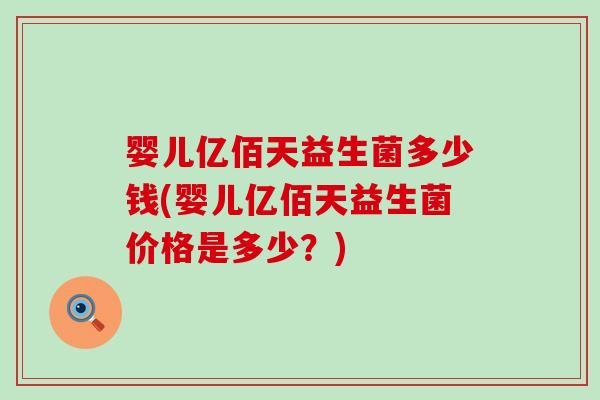 婴儿亿佰天益生菌多少钱(婴儿亿佰天益生菌价格是多少？)