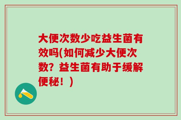 大便次数少吃益生菌有效吗(如何减少大便次数？益生菌有助于缓解便秘！)